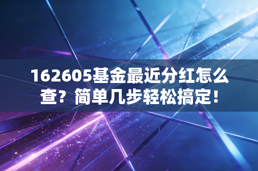 162605基金最近分红怎么查？简单几步轻松搞定！