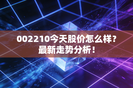 002210今天股价怎么样？最新走势分析！