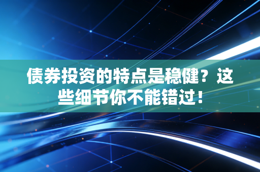 债券投资的特点是稳健？这些细节你不能错过！