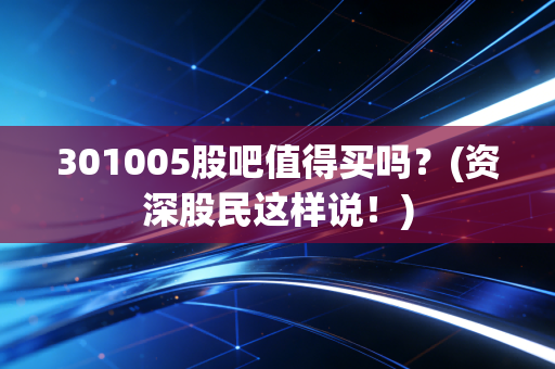 301005股吧值得买吗？(资深股民这样说！)