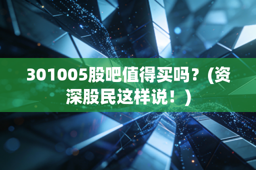 301005股吧值得买吗？(资深股民这样说！)