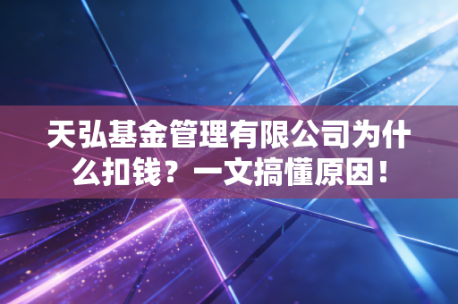 天弘基金管理有限公司为什么扣钱？一文搞懂原因！