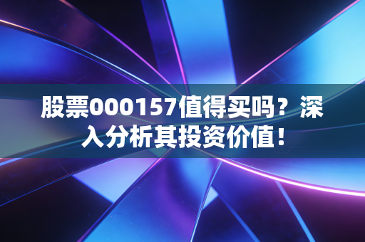 股票000157值得买吗？深入分析其投资价值！
