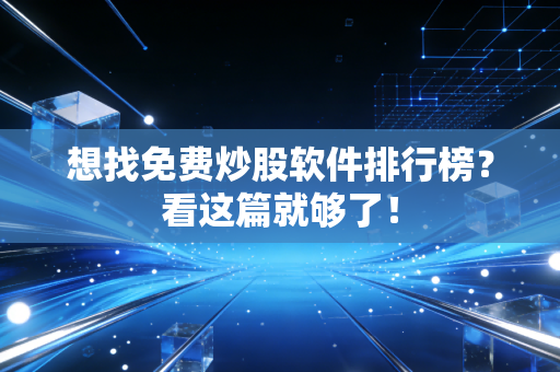 想找免费炒股软件排行榜？看这篇就够了！
