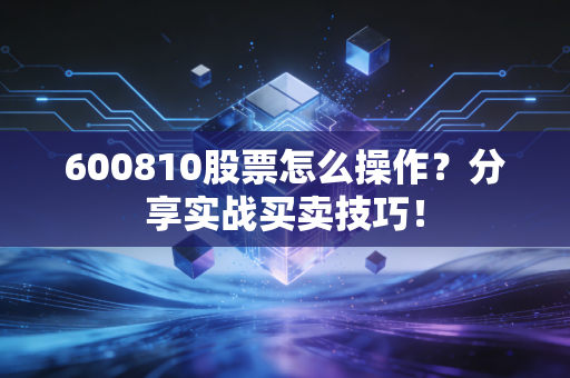 600810股票怎么操作?分享实战买卖技巧!