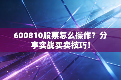 600810股票怎么操作?分享实战买卖技巧!