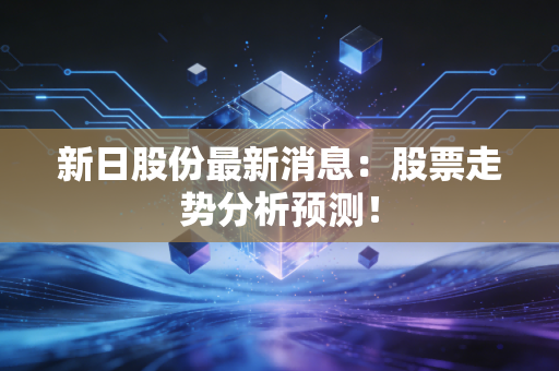 新日股份最新消息：股票走势分析预测！