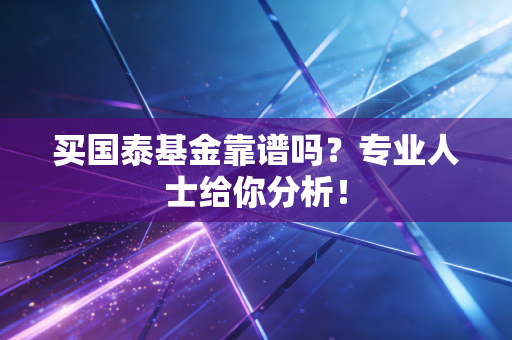 买国泰基金靠谱吗？专业人士给你分析！