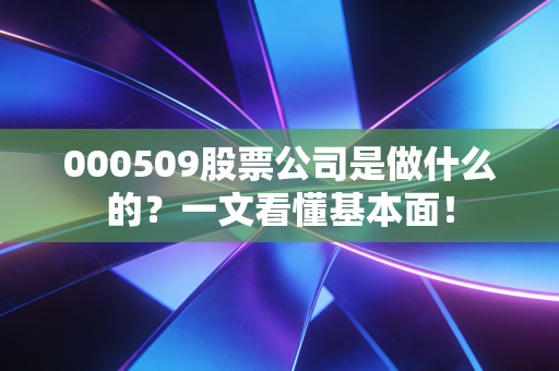 000509股票公司是做什么的?一文看懂基本面!
