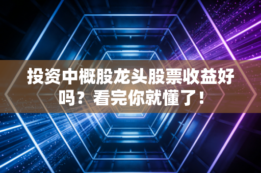 投资中概股龙头股票收益好吗?看完你就懂了!