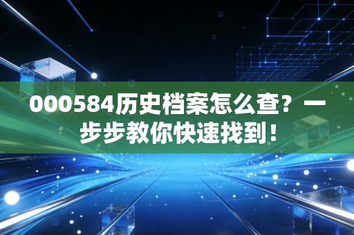 000584历史档案怎么查？一步步教你快速找到！