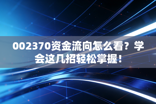 002370资金流向怎么看?学会这几招轻松掌握!