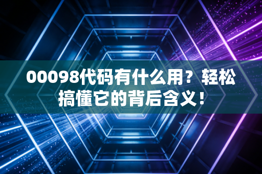 00098代码有什么用?轻松搞懂它的背后含义!