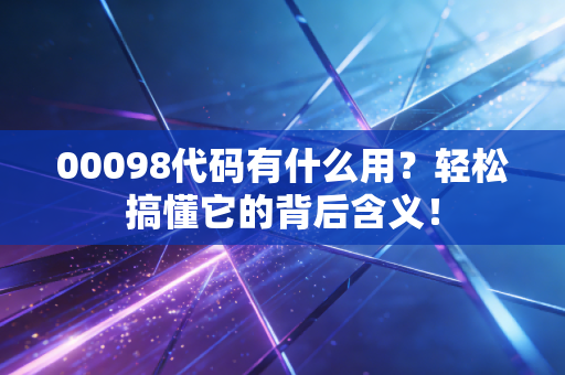 00098代码有什么用?轻松搞懂它的背后含义!