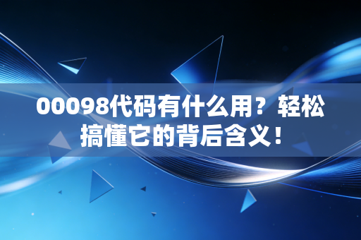 00098代码有什么用?轻松搞懂它的背后含义!