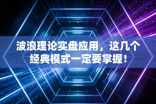 波浪理论实盘应用,这几个经典模式一定要掌握!