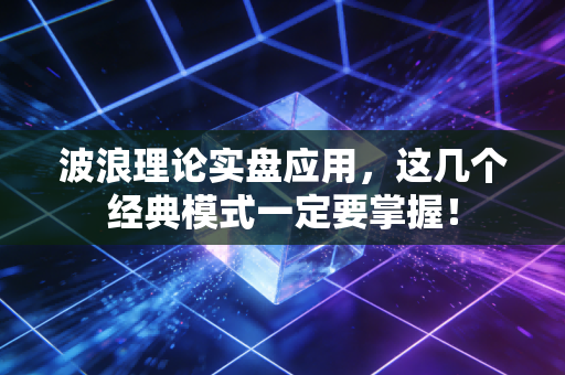 波浪理论实盘应用,这几个经典模式一定要掌握!