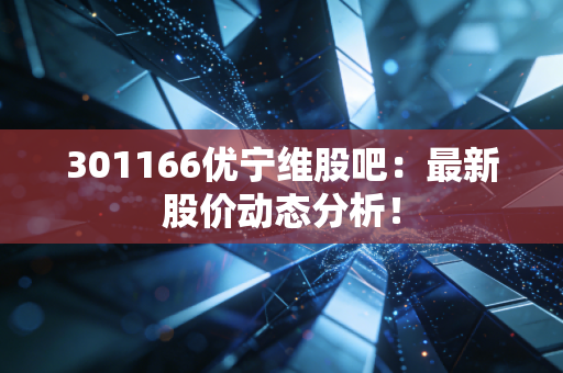 301166优宁维股吧:最新股价动态分析!