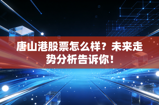 唐山港股票怎么样？未来走势分析告诉你！