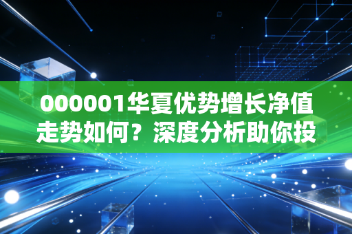 000001华夏优势增长净值走势如何？深度分析助你投资！