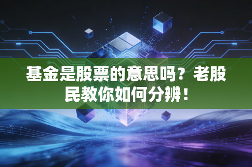 基金是股票的意思吗？老股民教你如何分辨！