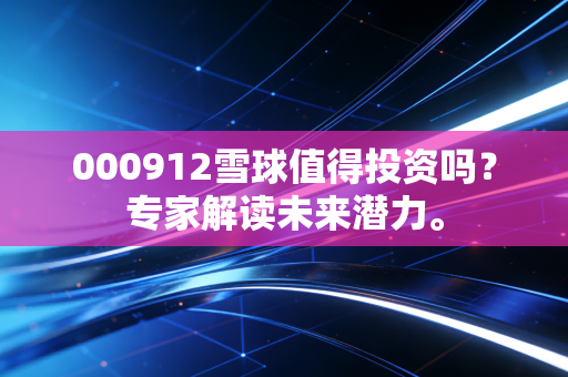 000912雪球值得投资吗？专家解读未来潜力。