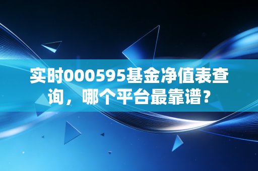 实时000595基金净值表查询，哪个平台最靠谱？