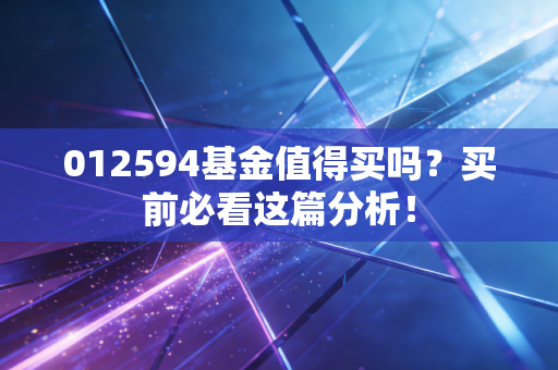 012594基金值得买吗?买前必看这篇分析!