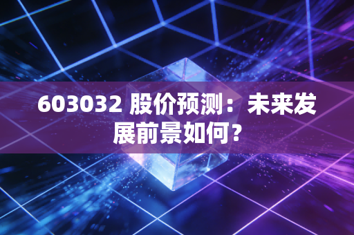 603032 股价预测：未来发展前景如何？