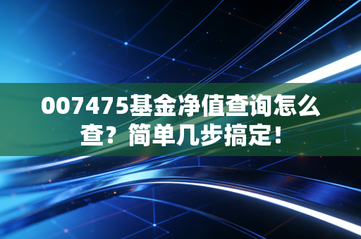 007475基金净值查询怎么查？简单几步搞定！