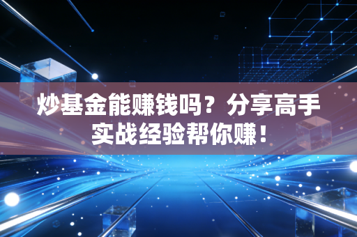 炒基金能赚钱吗？分享高手实战经验帮你赚！