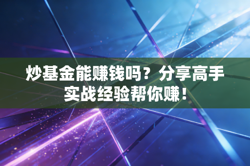 炒基金能赚钱吗？分享高手实战经验帮你赚！