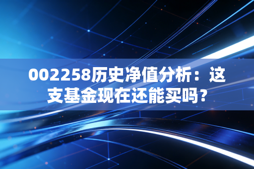 002258历史净值分析：这支基金现在还能买吗？