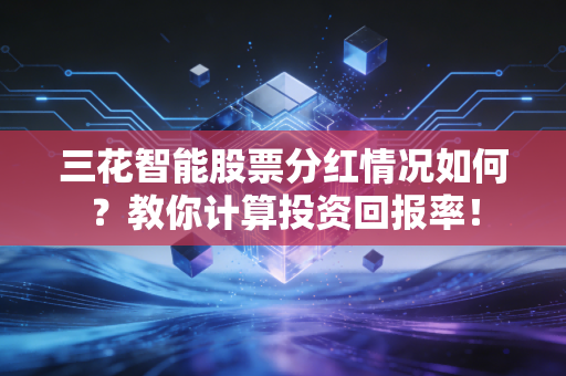 三花智能股票分红情况如何？教你计算投资回报率！