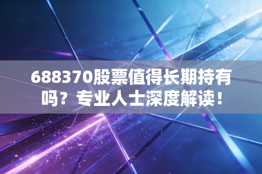 688370股票值得长期持有吗？专业人士深度解读！