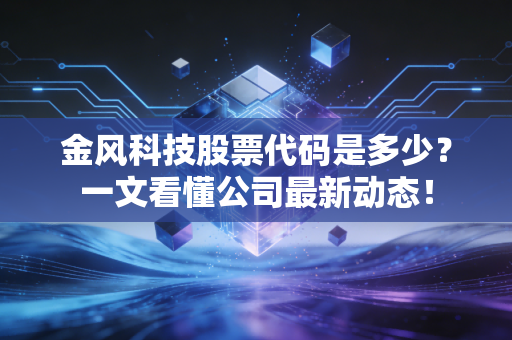 金风科技股票代码是多少?一文看懂公司最新动态!