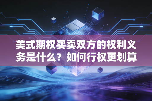 美式期权买卖双方的权利义务是什么？如何行权更划算？