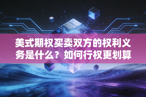 美式期权买卖双方的权利义务是什么？如何行权更划算？