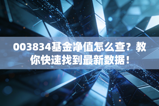 003834基金净值怎么查？教你快速找到最新数据！