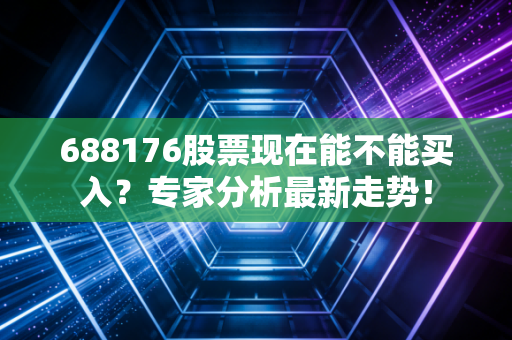 688176股票现在能不能买入？专家分析最新走势！