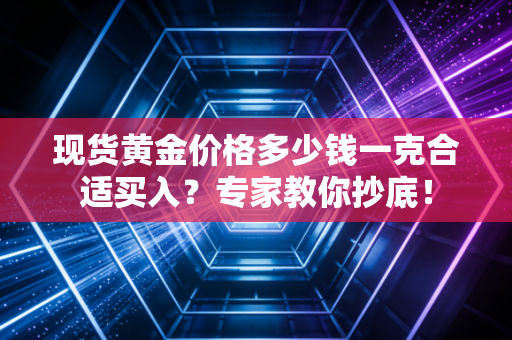现货黄金价格多少钱一克合适买入？专家教你抄底！