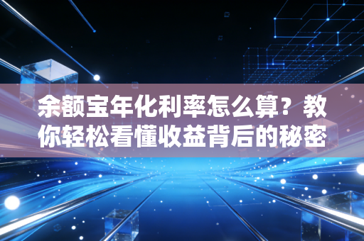 余额宝年化利率怎么算?教你轻松看懂收益背后的秘密!