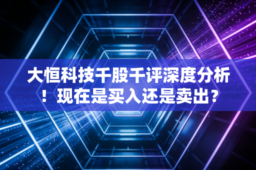 大恒科技千股千评深度分析！现在是买入还是卖出？