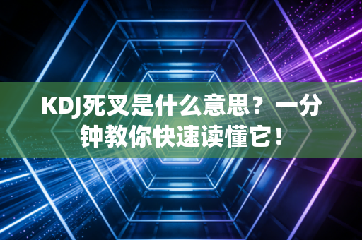 KDJ死叉是什么意思？一分钟教你快速读懂它！