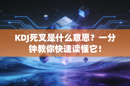 KDJ死叉是什么意思？一分钟教你快速读懂它！