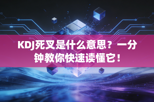 KDJ死叉是什么意思？一分钟教你快速读懂它！