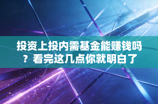 投资上投内需基金能赚钱吗？看完这几点你就明白了