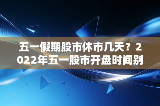 五一假期股市休市几天?2022年五一股市开盘时间别错过!