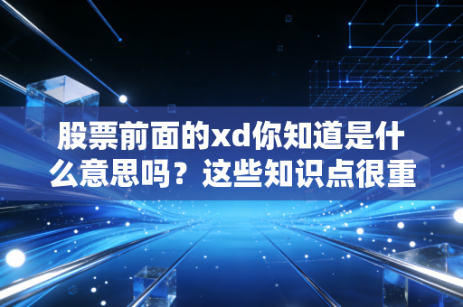股票前面的xd你知道是什么意思吗？这些知识点很重要！