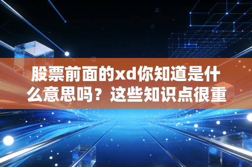 股票前面的xd你知道是什么意思吗？这些知识点很重要！
